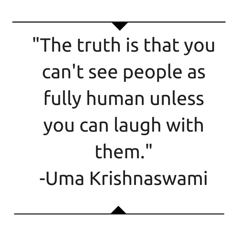 The truth is that you can't see people as fully human unless you can laugh with them