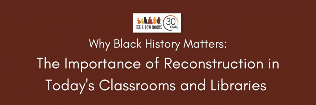 Why Black History Matters: The Importance of Reconstruction in Today's Classrooms and Libraries