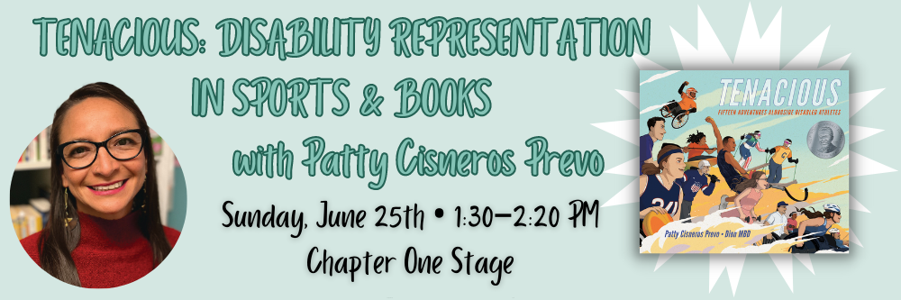 This visual promotes the Tenacious: Disability Representation in Sports & Books panel taking place on Sunday, June 25th from 1:30 to 2:20 PM at the Chapter One Stage. It shows the author photo for PATTY CISNEROS PREVO and the TENACIOUS book cover.
