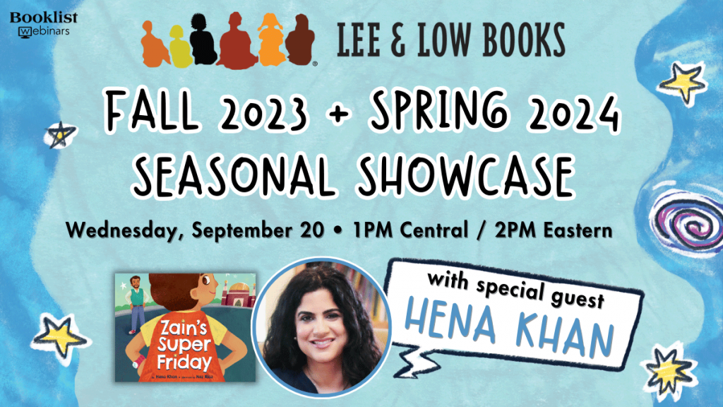 Graphic with blue background showing Booklist webinars logo, Lee & Low logo, stars and swirls, the cover image for Zain's Super Friday, and Hena Khan's author photo with the words "Fall 2023 + Spring 2024 Seasonal Showcase Wednesday, September 20 1 PM Central / 2 PM Eastern with special guest Hena Khan"