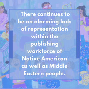 There continues to be an alarming lack of representation within the publishing workforce of Native American as well as Middle Eastern people.
